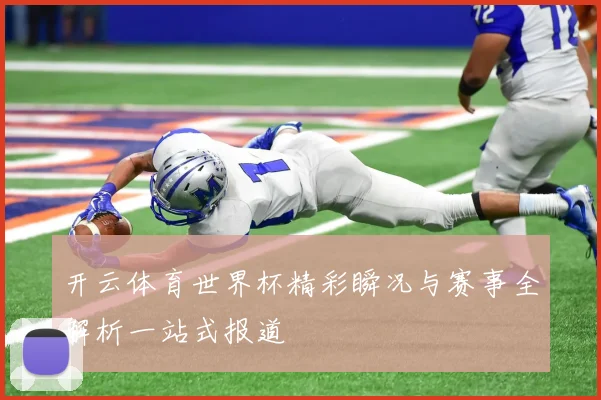 开云体育世界杯精彩瞬况与赛事全解析一站式报道